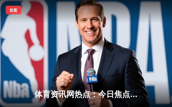 体育资讯网热点：今日焦点新闻