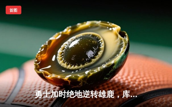 勇士加时绝地逆转雄鹿，库里50分创赛季新高