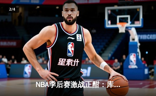 NBA季后赛激战正酣：库里狂砍42分助勇士逆转掘金 系列赛2-1领先 - 2