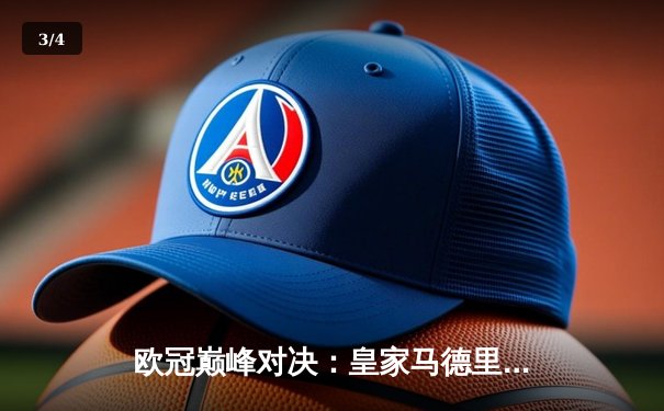 欧冠巅峰对决：皇家马德里加时鏖战险胜曼城，本泽马上演帽子戏法 - 3