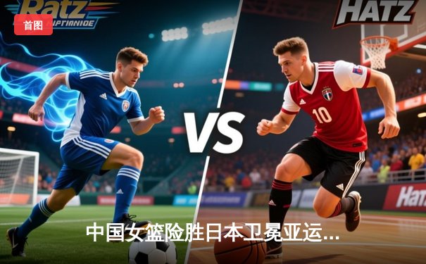 中国女篮险胜日本卫冕亚运金牌 韩旭23+12统治内线