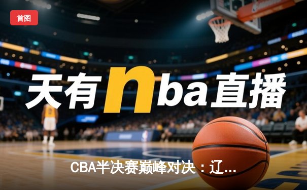 CBA半决赛巅峰对决：辽宁本钢加时苦战力克广东宏远 赵继伟砍下35分创生涯新高