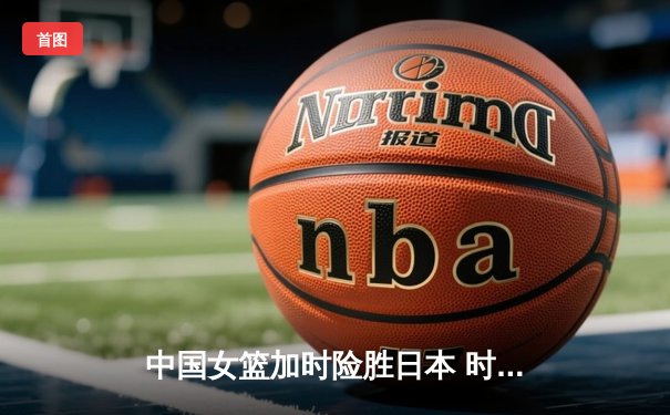 中国女篮加时险胜日本 时隔12年重夺亚洲杯冠军