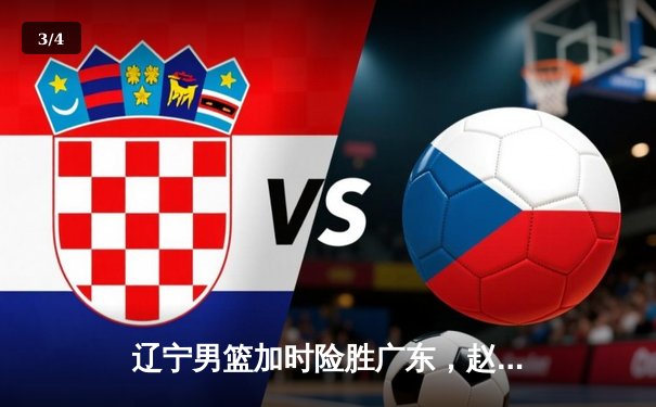 辽宁男篮加时险胜广东，赵继伟33分导演逆转好戏 - 3