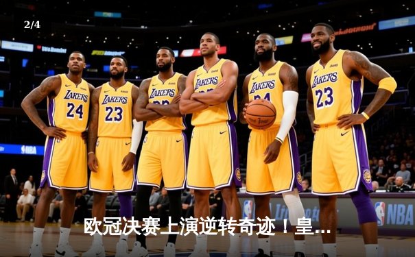 欧冠决赛上演逆转奇迹！皇马2-1力克多特蒙德，贝林厄姆弑旧主锁定第15冠 - 2