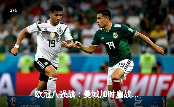 欧冠八强战：曼城加时鏖战4-3险胜拜仁，哈兰德双响上演惊天逆转 - 2