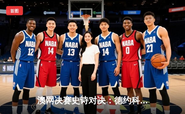 澳网决赛史诗对决：德约科维奇3-2险胜西西帕斯，创纪录第10次夺冠