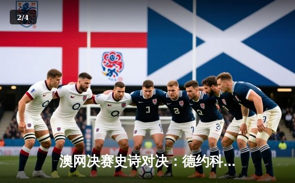 澳网决赛史诗对决：德约科维奇3-2险胜西西帕斯，创纪录第10次夺冠 - 2