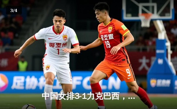 中国女排3-1力克巴西，奥运资格赛关键战锁定胜局 - 3