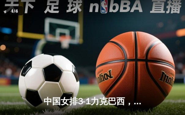 中国女排3-1力克巴西，奥运资格赛关键战锁定胜局 - 4