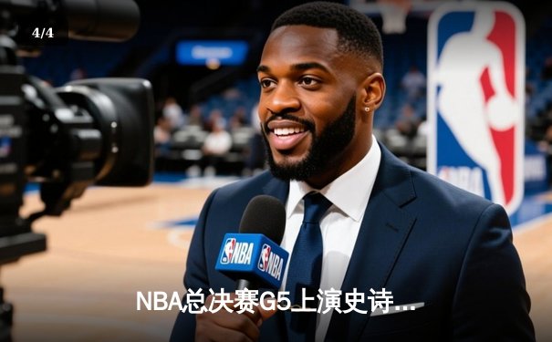 NBA总决赛G5上演史诗逆转 凯尔特人末节狂飙终结勇士三连冠梦 - 4