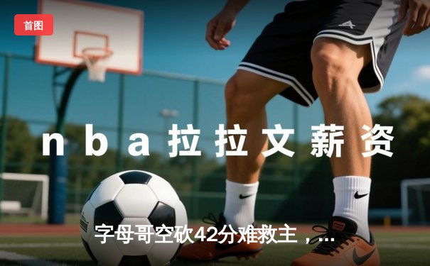 字母哥空砍42分难救主，雄鹿加时惜败骑士遭遇三连败