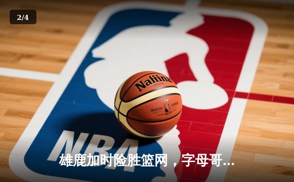 雄鹿加时险胜篮网，字母哥44分主宰关键战役 - 2