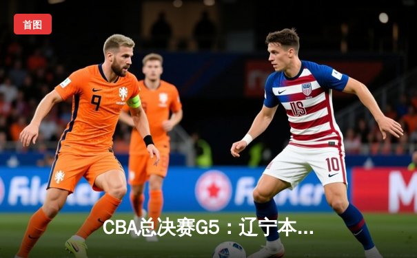 CBA总决赛G5：辽宁本钢逆转广东宏远，赵继伟斩获FMVP