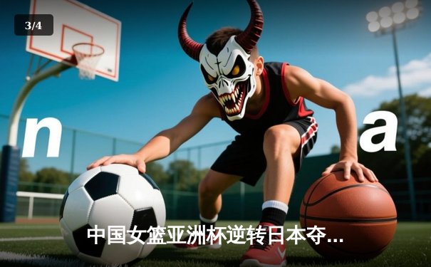 中国女篮亚洲杯逆转日本夺冠 韩旭独砍26+10荣膺MVP - 3