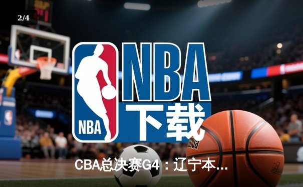 CBA总决赛G4：辽宁本钢加时险胜新疆广汇，总比分3-1夺赛点 - 2