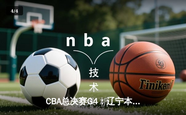 CBA总决赛G4：辽宁本钢加时险胜新疆广汇，总比分3-1夺赛点 - 4