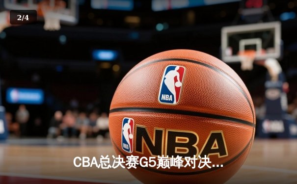 CBA总决赛G5巅峰对决：辽宁本钢逆转广东宏远，成功卫冕总冠军 - 2