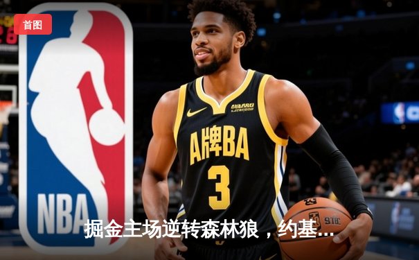 掘金主场逆转森林狼，约基奇40分三双锁定赛点