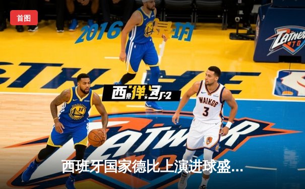 西班牙国家德比上演进球盛宴，皇马3-2绝杀巴萨领跑西甲积分榜