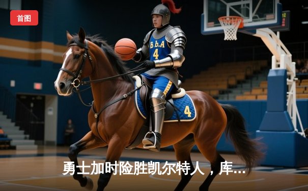 勇士加时险胜凯尔特人，库里狂砍43分率队捍卫主场