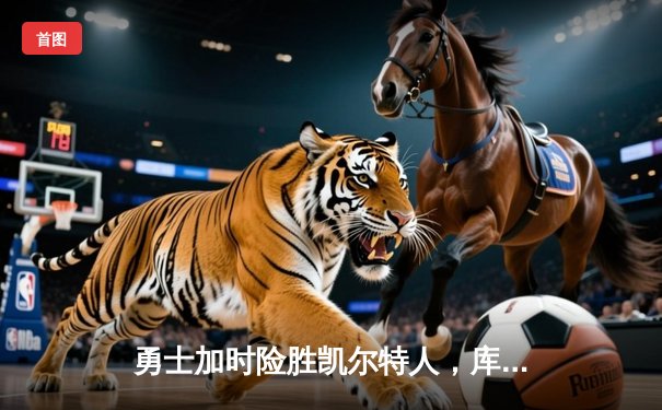 勇士加时险胜凯尔特人，库里狂砍43分刷新总决赛G4纪录