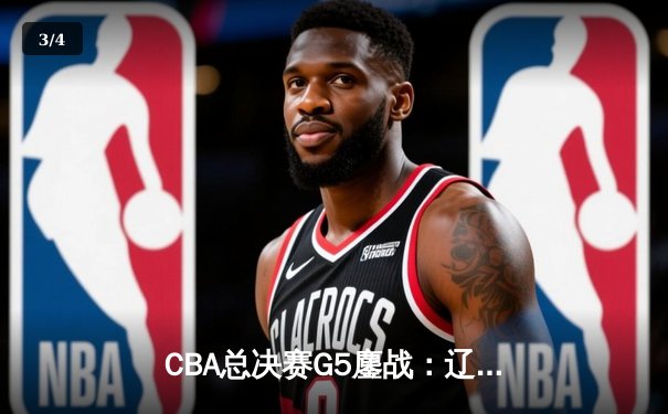 CBA总决赛G5鏖战：辽宁本钢加时逆转广东宏远，赵继伟37分加冕FMVP - 3