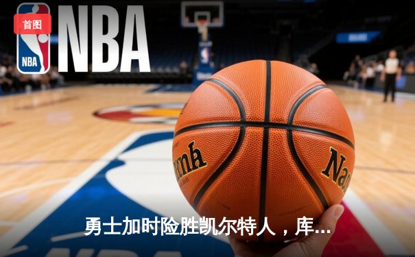 勇士加时险胜凯尔特人，库里43分创总决赛三分新纪录