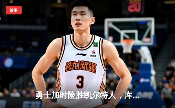 勇士加时险胜凯尔特人，库里43分创总决赛三分新纪录