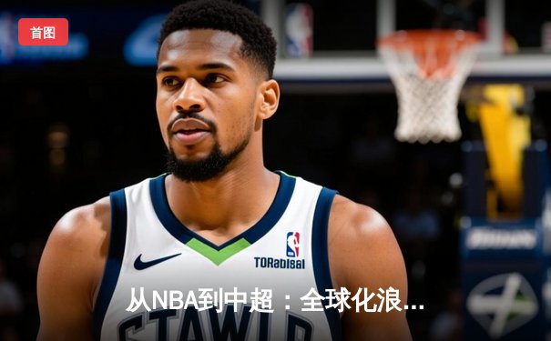 从NBA到中超：全球化浪潮下职业体育的机遇与挑战