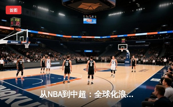 从NBA到中超：全球化浪潮下职业体育的机遇与挑战