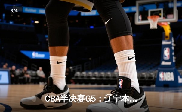 CBA半决赛G5：辽宁本钢加时逆转广东宏远 赵继伟33分献绝命三分 - 3