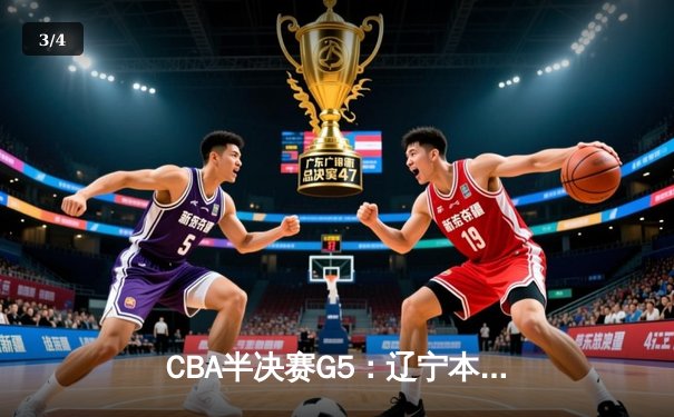 CBA半决赛G5：辽宁本钢加时逆转广东宏远 赵继伟33分献绝命三分 - 3