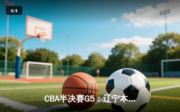 CBA半决赛G5：辽宁本钢加时逆转广东宏远 赵继伟33分献绝命三分 - 4