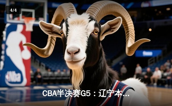 CBA半决赛G5：辽宁本钢加时逆转广东宏远 赵继伟33分献绝命三分 - 4