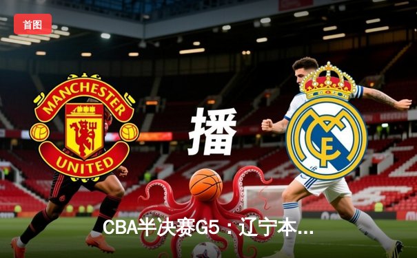 CBA半决赛G5：辽宁本钢加时逆转广东宏远 赵继伟砍35分率队挺进总决赛