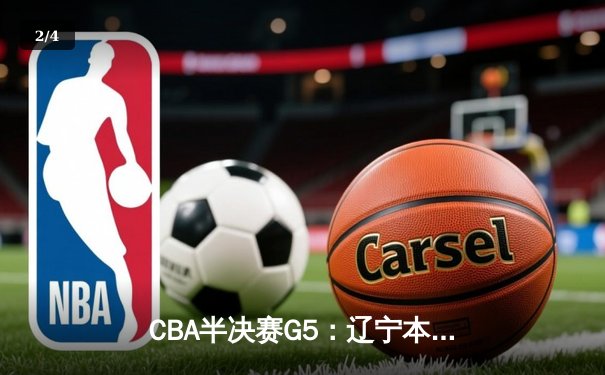 CBA半决赛G5：辽宁本钢加时逆转广东宏远 赵继伟砍35分率队挺进总决赛 - 2