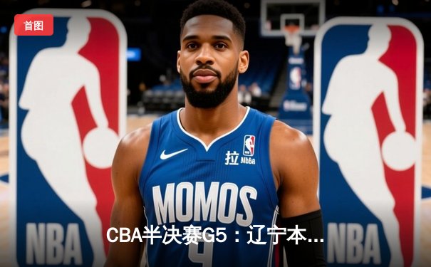 CBA半决赛G5：辽宁本钢加时逆转广东宏远 赵继伟35分创生涯新高