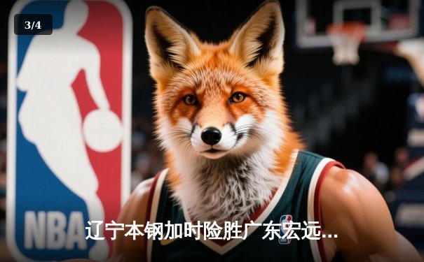 辽宁本钢加时险胜广东宏远 CBA半决赛上演史诗级对决 - 3