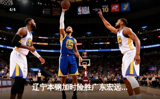 辽宁本钢加时险胜广东宏远 CBA半决赛上演史诗级对决 - 4