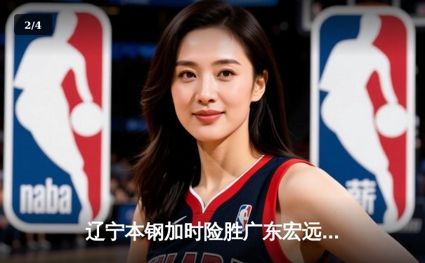 辽宁本钢加时险胜广东宏远 CBA半决赛上演史诗级对决 - 2