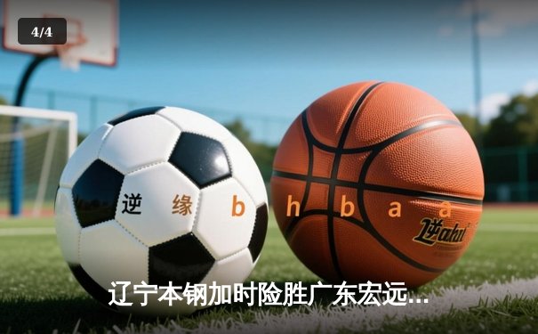 辽宁本钢加时险胜广东宏远 CBA半决赛上演史诗级对决 - 4