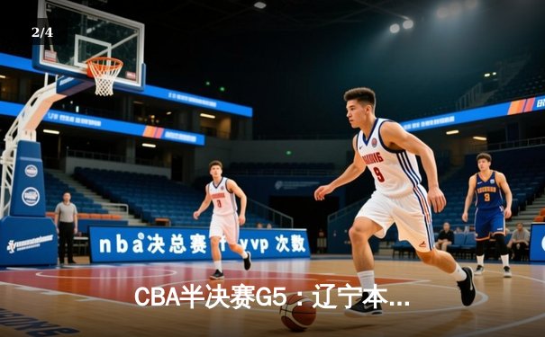 CBA半决赛G5：辽宁本钢加时逆转广东宏远 赵继伟33+9+6率队挺进总决赛 - 2