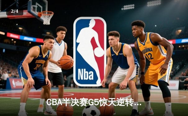 CBA半决赛G5惊天逆转！辽宁本钢加时险胜广东宏远晋级总决赛 - 2
