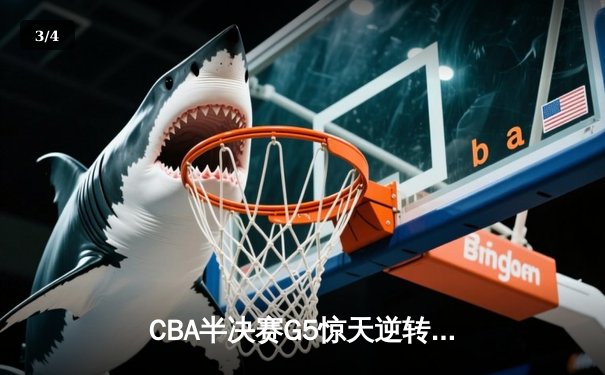 CBA半决赛G5惊天逆转！辽宁本钢加时险胜广东宏远晋级总决赛 - 3